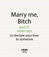 Marry Me, Bitch and 51 Other Ways to Declare your Love to Someone