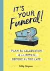 It’s Your Funeral: Plan the Celebration of a Lifetime Before It’s Too Late